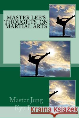 Master Lee's Thoughts on Martial Arts Master Jung Kyu Lee 9781944290108 Shihyun Kim