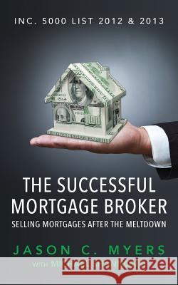 The Successful Mortgage Broker: Selling Mortgages After the Meltdown Jason C. Myers Michael Shanno 9781944313029 Palmetto Publishing Group