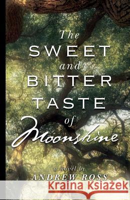 The Sweet and Bitter Taste of Moonshine Andrew Ross 9781944313173 Palmetto Publishing Group