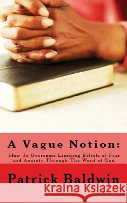 A Vague Notion: How To Overcome Limiting Beliefs of Fear and Anxiety Through The Word of God F, Aj 9781944321147 American Christian Defense Alliance, Inc.