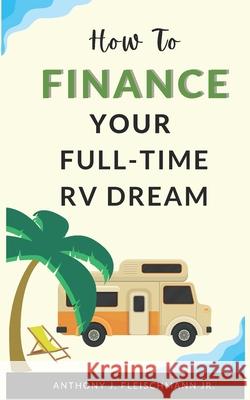 How To Finance Your Full-Time RV Dream Fleischmann, Anthony J., Jr. 9781944321215 American Christian Defense Alliance, Inc.