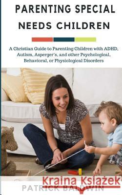 Parenting Special Needs Children: A Christian Guide to Parenting Children with ADHD, Autism, Asperger's, and other Psychological, Behavioral, or Physi F, A. J. 9781944321789 American Christian Defense Alliance, Inc.