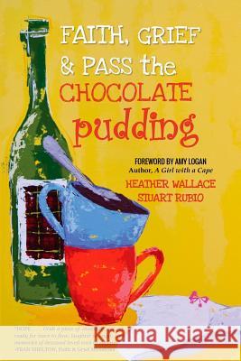 Faith, Grief & Pass the Chocolate Pudding Heather Wallace Stuart Rubio 9781944328252