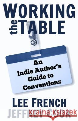 Working the Table: An Indie Author's Guide to Conventions Lee French Jeffrey Cook 9781944334031