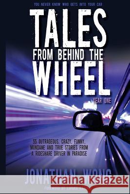 Tales From Behind The Wheel: Year One: 55 Outrageous, Crazy, Funny, Mundane, and True Stories from a Rideshare Driver in Paradise Wong, Jonathan Kama 9781944335014