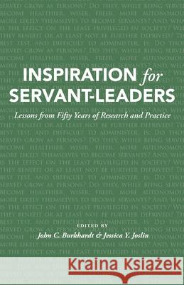 Inspiration for Servant-Leaders: Lessons from Fifty Years of Research and Practice Jessica Y. Joslin John C. Burkhardt 9781944338121 Greenleaf Center