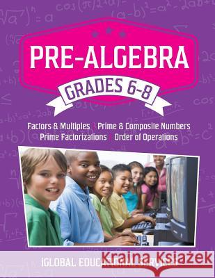 Pre-Algebra: Grades 6-8: Factors, Multiples, Prime & Composite Numbers, Prime Factorizations, Order of Operations Iglobal Educational Services 9781944346003 Iglobal Educational Services