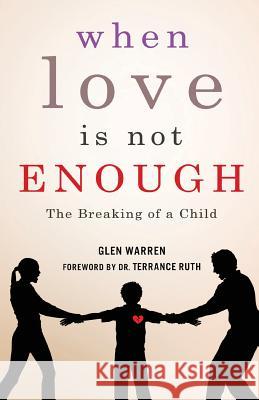 When Love Is Not Enough: The Breaking of a Child Glen Warren Dr Terrance Ruth 9781944348458 PENDIUM