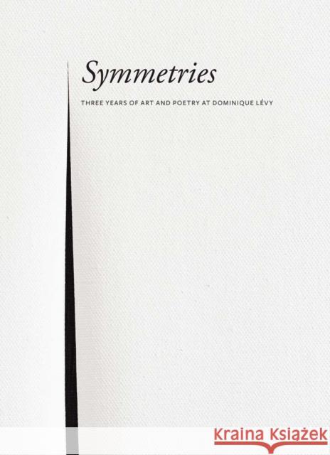 Symmetries: Three Years of Art and Poetry at Dominique Lévy Gorelick, Sylvia 9781944379131