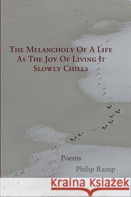 The Melancholy Of A Life As The Joy Of Living It Slowly Chills: Poems Ramp, Philip 9781944388546