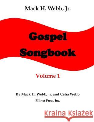 Mack H. Webb, Jr. Gospel Songbook Volume 1 Mack H., Jr. Webb Celia Webb 9781944390020 Pilinut Press, Inc.