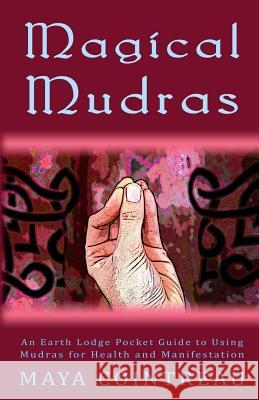 Magical Mudras - An Earth Lodge Pocket Guide to Using Mudras for Health and Manifestation Maya Cointreau 9781944396350 Earth Lodge