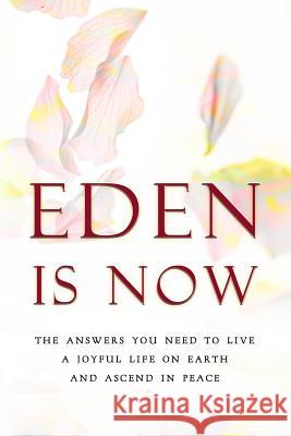 Eden Is Now - The Answers You Need to Live a Joyful Life on Earth and Ascend in Peace Eden 9781944396435
