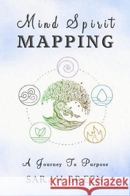 Mind Spirit Mapping: A Journey to Purpose Sarah Breen 9781944396992