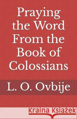 Praying the Word From the Book of Colossians L. O. Ovbije 9781944411077 Spearman Ovbije International Leadership Foun