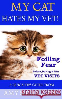 My Cat Hates My Vet!: Foiling Fear Before, During & After Vet Visits Amy Shoja 9781944423155 Furry Muse Publishing