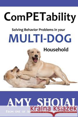 ComPETability: Solving Behavior Problems in Your Multi-Dog Household Shojai, Amy 9781944423247 Furry Muse Publications