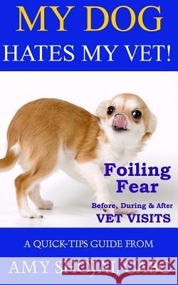 My Dog Hates My Vet!: Foiling Fear Before, During & After Vet Visits Amy Shojai 9781944423810 Furry Muse Publishing