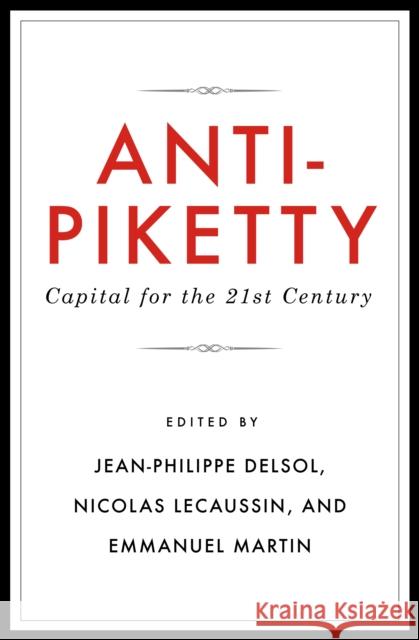 Anti-Piketty: Capital for the 21st-Century Emmanuel Martin Nicolas Lecaussin Jean-Philippe Delsol 9781944424251