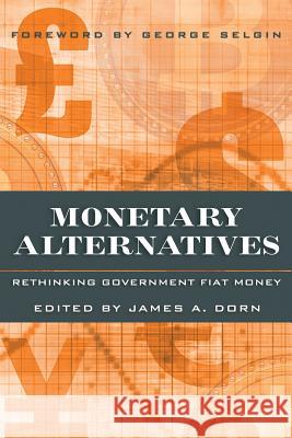 Monetary Alternatives: Rethinking Government Fiat Money James A Dorn 9781944424442 Cato Institute