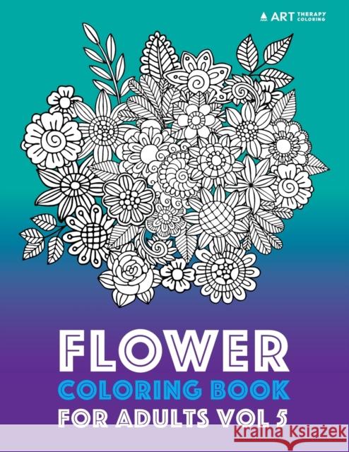 Flower Coloring Book For Adults Vol 5 Art Therapy Coloring 9781944427597