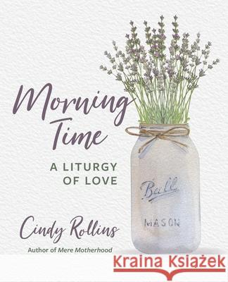 Morning Time: A Liturgy of Love Cindy Rollins 9781944435165 Blue Sky Daisies