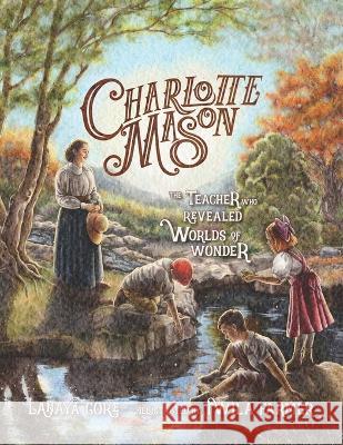 Charlotte Mason: The Teacher Who Revealed Worlds of Wonder Twila Farmer Lanaya Gore 9781944435264 Blue Sky Daisies