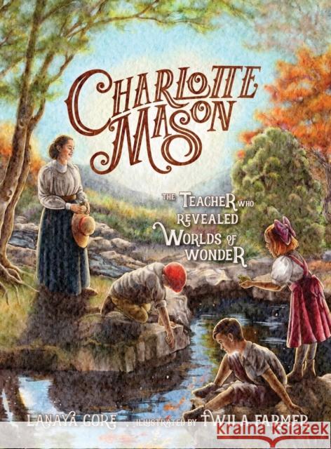 Charlotte Mason: The Teacher Who Revealed Worlds of Wonder Lanaya Gore Twila Farmer  9781944435271 Blue Sky Daisies LLC