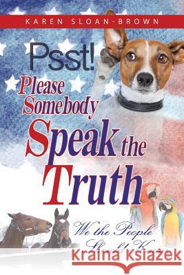PSST, Please Somebody Speak the Truth: We the People Should Know Sloan-Brown, Karen 9781944440022 Brown Reflections
