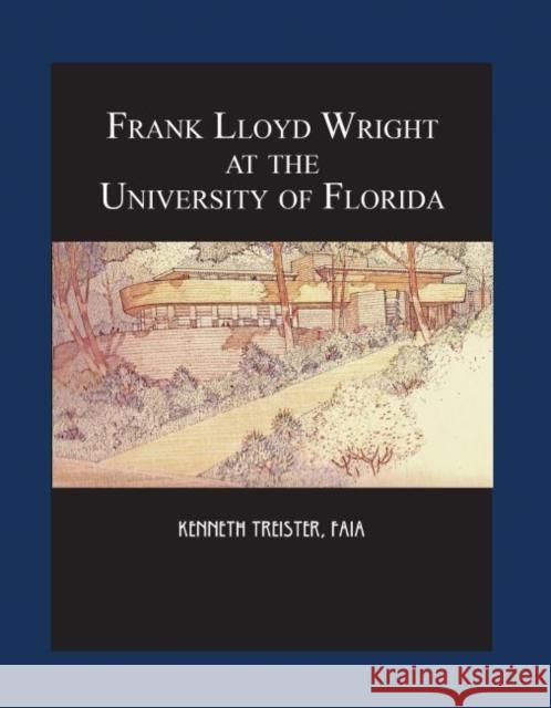 Frank Lloyd Wright at the University of Florida Kenneth Treister 9781944455057 Library Press at Uf