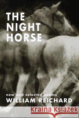 The Night Horse: New and Selected Poems William Reichard 9781944467104