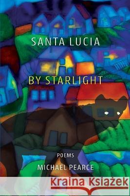 Santa Lucia by Starlight: Poems Michael Pearce   9781944467296 Brighthorse Books