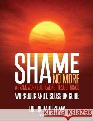 Shame No More Workbook and Discussion Guide Richard Shaw Melody Farrell 9781944470166 Shame No More