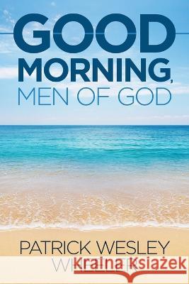 Good Morning, Men of God! Patrick Wesley Wheeler   9781944470197 Keisha Latia Wheeler