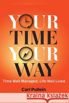 Your Time, Your Way: Time Well Managed, Life Well Lived Carl Pullein 9781944480806 Rothstein Publishing