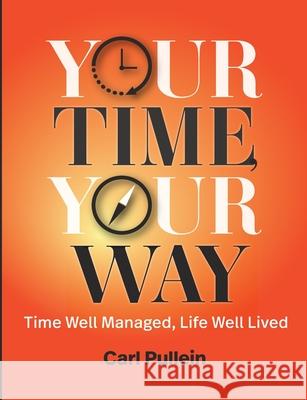 Your Time, Your Way: Time Well Managed, Life Well Lived Carl Pullein 9781944480813 Rothstein Publishing