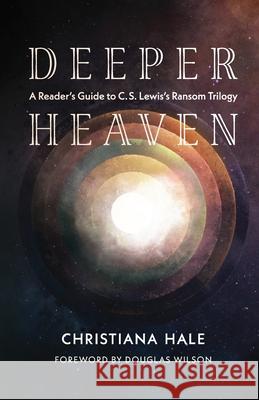 Deeper Heaven: A Reader's Guide to C. S. Lewis's Ransom Trilogy Christiana Hale Douglas Wilson 9781944482565