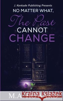 No Matter What, The Past Cannot Change Ma Howard 9781944486525 J. Kenkade Publishing