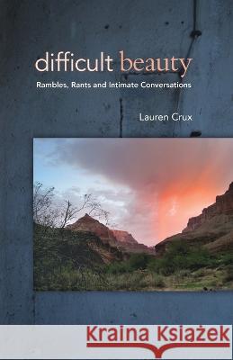 Difficult Beauty: Rambles, Rants and Intimate Conversations Lauren Crux Victoria May 9781944497088 Many Names Press