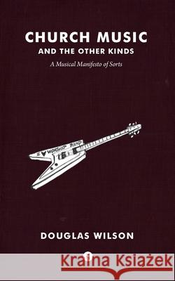 Church Music and the Other Kinds: A Musical Manifesto of Sorts Douglas Wilson 9781944503321 Canon Press