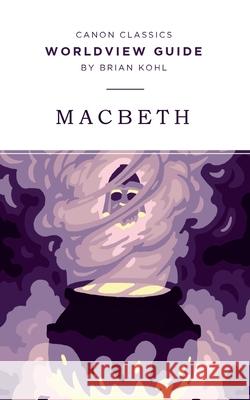 Worldview Guide for Macbeth Brian Kohl 9781944503420 Canon Press