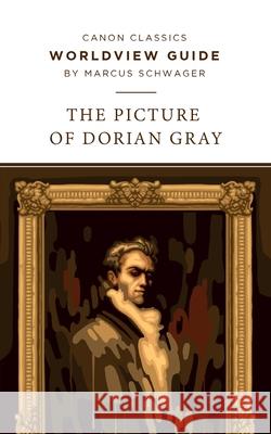Worldview Guide for The Picture of Dorian Gray Marcus Schwager 9781944503949 Canon Press