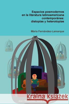 Espacios posmodernos en la literatura latinoamericana contemporánea: distopías y heterotopías Fernández-Lamarque, Maria 9781944508050