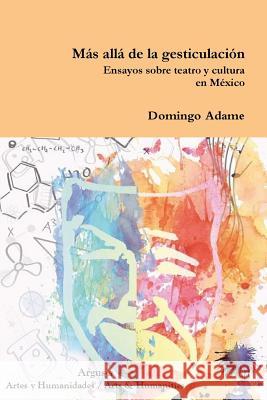 Más allá de la gesticulación. Ensayos sobre teatro y cultura en México Adame, Domingo 9781944508159 Argus-A Artes y Humanidades