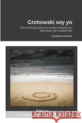 Grotowski soy yo Gustavo Geirola 9781944508265 Argus-A Artes Y Humanidades/Arts & Humanities