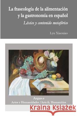 La fraseología de la alimentación y la gastronomía en español Lyu Xiaoxiao 9781944508326 Argus-A Artes Y Humanidades/Arts & Humanities