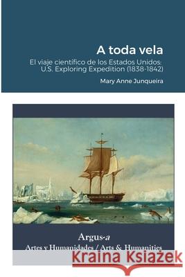 A toda vela. El viaje científico de los Estados Unidos: U.S. Exploring Expedition (1838-1842) Mary Anne Junqueira, Marisa Montrucchio 9781944508364