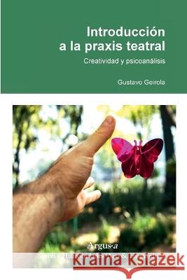 Introducción a la praxis teatral: Creatividad y psicoanálisis Gustavo O Geirola 9781944508463 Argus-A Artes Y Humanidades/Arts & Humanities
