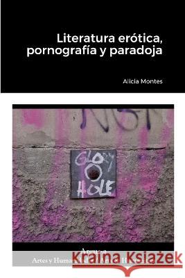 Literatura erotica, pornografia y paradoja Alicia Montes   9781944508531 Argus-A Artes Y Humanidades/Arts & Humanities