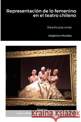 Representacion de lo femenino en el teatro chileno: Rearticulaciones Alejandra Morales   9781944508548